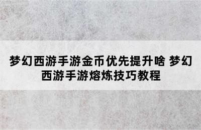 梦幻西游手游金币优先提升啥 梦幻西游手游熔炼技巧教程